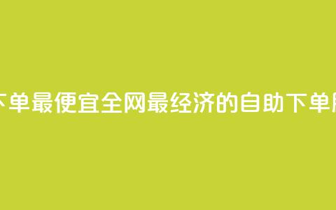 全网自助下单最便宜 - 全网最经济的自助下单服务!  第1张