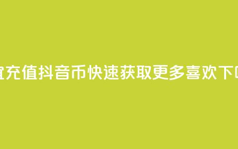 便宜充值抖音币	，快速获取更多喜欢  第1张