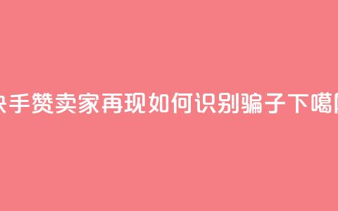 快手赞卖家再现，如何识别骗子？  第1张