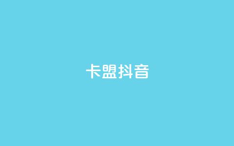 卡盟抖音 - 抖音卡盟：抖音刷粉、赚钱利器~  第1张