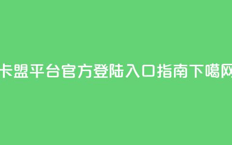 卡盟平台官方登陆入口指南 第1张 卡盟平台官方登陆入口指南 第1张