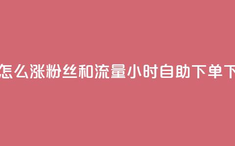 抖音怎么涨粉丝和流量 - 24小时自助下单wb  第1张