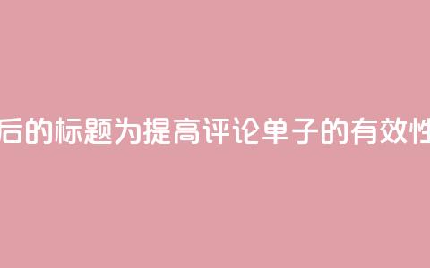 重写后的标题为：“提高dy评论单子的有效性方法”  第1张