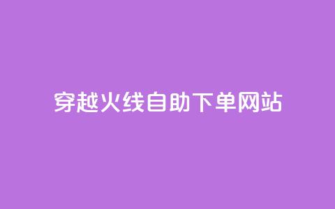 穿越火线自助下单网站 - 穿越火线自助下单平台推荐与使用指南。  第1张
