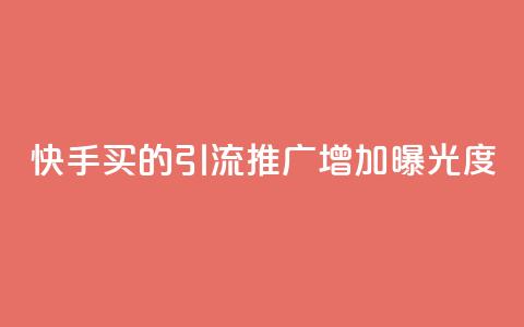 快手买的引流推广增加曝光度 - 快手购买引流策略提升曝光度的方法总结~ 第1张 快手买的引流推广增加曝光度 - 快手购买引流策略提升曝光度的方法总结~ 第1张