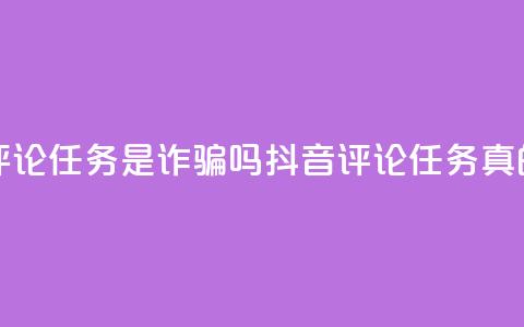 抖音做评论任务是诈骗吗(抖音评论任务真的靠谱吗?) 第1张 抖音做评论任务是诈骗吗(抖音评论任务真的靠谱吗?) 第1张