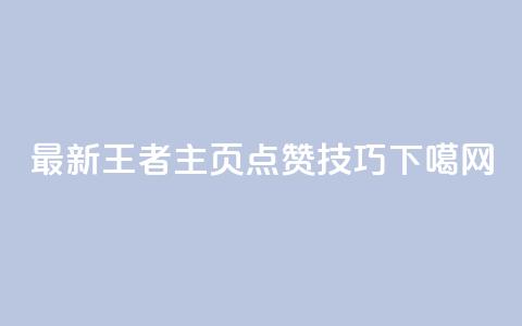 最新王者主页点赞技巧  第1张