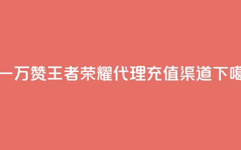 0.3元一万赞 - 王者荣耀代理充值渠道  第1张