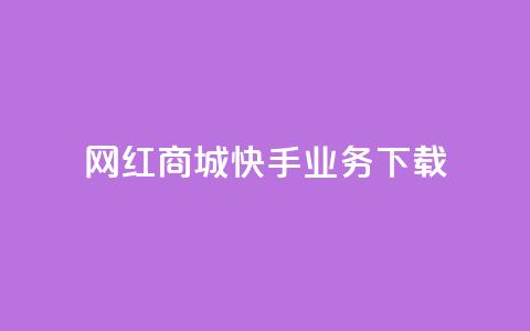 网红商城快手业务下载 - 网红商城快手业务热潮涌动，与大众分享好货!  第1张