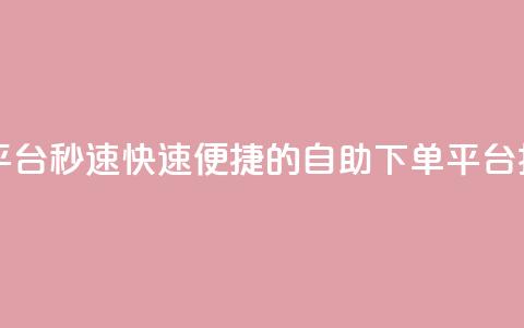 qq自助下单平台秒速 - 快速便捷的QQ自助下单平台揭秘~ 第1张 qq自助下单平台秒速 - 快速便捷的QQ自助下单平台揭秘~ 第1张
