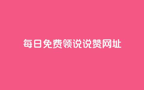 每日免费领说说赞网址 - 每日免费领取说说赞	，网址分享。  第1张
