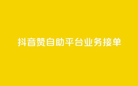 抖音赞自助平台业务接单 - 抖音自助平台开启新的业务接单模式~  第1张