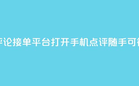 评论接单平台：打开手机，点评随手可得  第1张