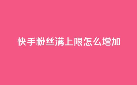 快手粉丝满5000上限怎么增加 - 如何突破快手粉丝5000上限实现快速增长。  第1张