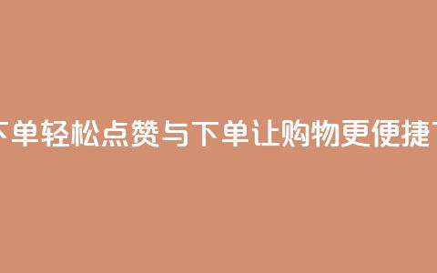 点赞下单 - 轻松点赞与下单	，让购物更便捷!  第1张