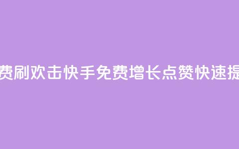 快手免费刷欢击(快手免费增长点赞，快速提升人气。)  第1张