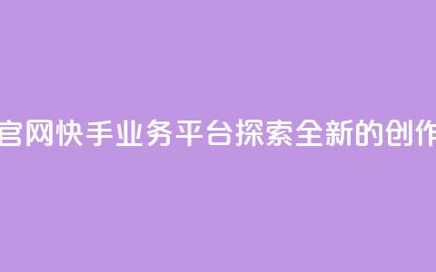 快手业务平台网站官网 - 快手业务平台——探索全新的创作与分享平台~  第1张
