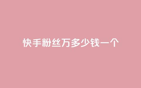 快手粉丝4万多少钱一个 - 快手粉丝4万，一个粉丝能卖多少钱？。  第1张