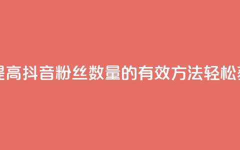 抖音怎么能有粉丝 - 提高抖音粉丝数量的有效方法，轻松获取更多关注!  第1张