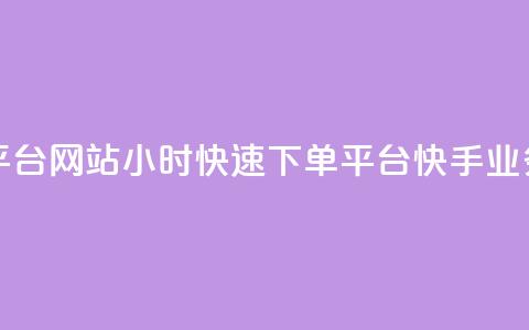 24小时快手业务下单平台网站 - 24小时快速下单平台：快手业务一站式服务。  第1张