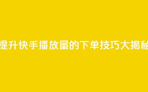 提升快手播放量的下单技巧大揭秘  第1张