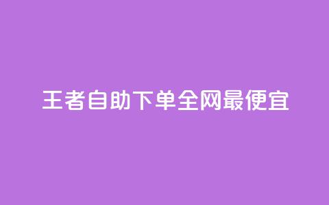 王者自助下单全网最便宜 - 最实惠的王者下单自助服务！  第1张