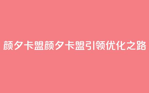 颜夕卡盟(颜夕卡盟引领SEO优化之路) 第1张 颜夕卡盟(颜夕卡盟引领SEO优化之路) 第1张