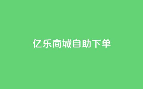 亿乐商城自助下单,抖音点赞24小时在线下单免费 - 抖音1到70级价格表 小红书低价播放量在线下单  第1张