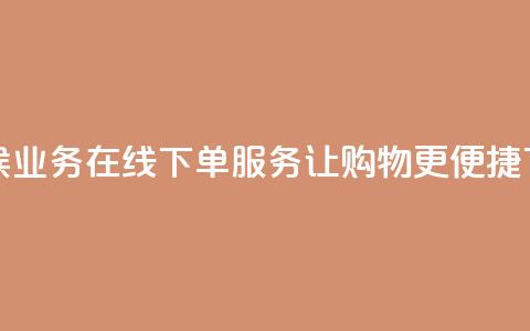 全天候业务在线下单服务，让购物更便捷  第1张