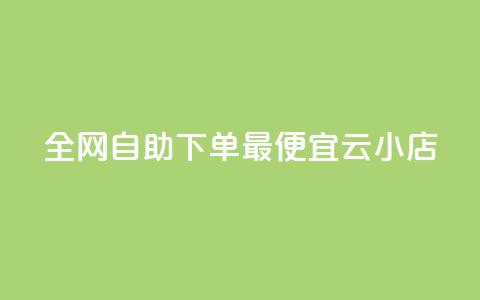 全网自助下单最便宜云小店 - 全网最划算的云小店自助下单服务！  第1张