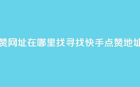 快手点赞网址在哪里找(寻找快手点赞地址)  第1张