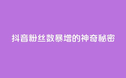 抖音粉丝数暴增的神奇秘密  第1张
