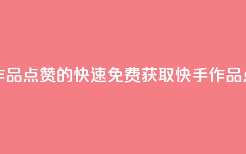 免费快手作品点赞的 - 快速免费获取快手作品点赞。  第1张