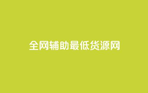 全网辅助最低货源网 - 全网最低价格货源汇总，助你采购省钱更简单。  第1张