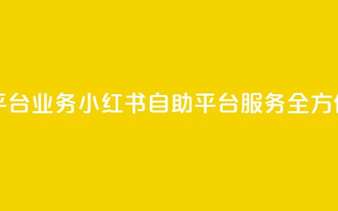 小红书自助平台业务 - 小红书自助平台服务全方位优化！  第1张