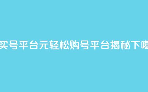 1元买号平台 - 1元轻松购号平台揭秘! 第1张 1元买号平台 - 1元轻松购号平台揭秘! 第1张