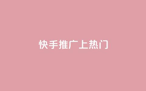 快手推广上热门 - 快手如何有效提升视频热度与曝光率！  第1张