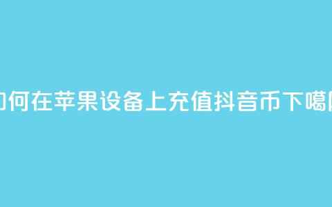 如何在苹果设备上充值抖音币？  第1张