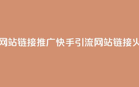 快手推广引流网站链接 - 推广快手引流，网站链接火爆精选！  第1张
