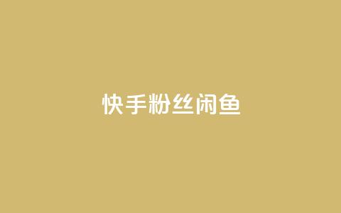 快手粉丝闲鱼 - 快手与闲鱼：粉丝经济的新机遇探索~  第1张