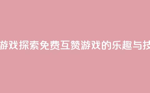 qq免费互赞游戏 - 探索QQ免费互赞游戏的乐趣与技巧~  第1张