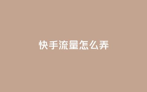 快手流量怎么弄 - 如何有效增加快手流量~  第1张