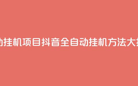 抖音全自动挂机项目 - 抖音全自动挂机方法大揭秘。  第1张
