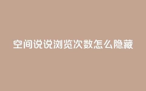 qq空间说说浏览次数怎么隐藏 - 如何隐藏QQ空间说说浏览次数？50字之内	，不能包含符号!  第1张