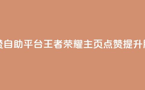 王者荣耀主页赞自助平台 - 王者荣耀主页点赞提升服务专区！  第1张
