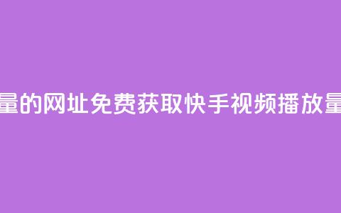 免费领取快手播放量的网址 - 免费获取快手视频播放量的方法分享!  第1张