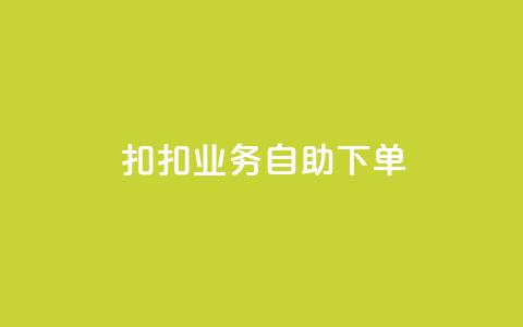 扣扣业务自助下单 - 简便高效：轻松自助下单，享受扣扣业务服务~  第1张