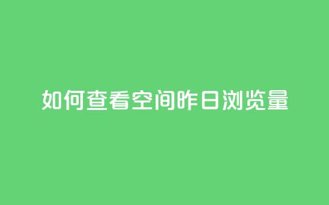 如何查看qq空间昨日浏览量  第1张