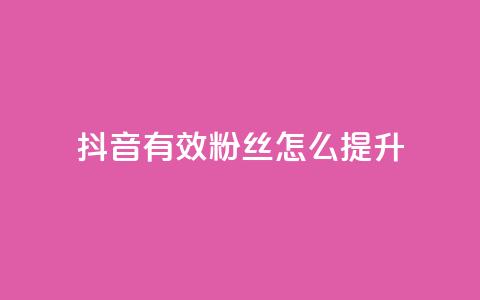 抖音有效粉丝怎么提升 - 提升抖音有效粉丝的实用策略与方法。  第1张