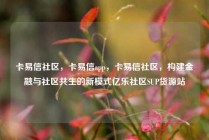 卡易信社区，卡易信app，卡易信社区，构建金融与社区共生的新模式亿乐社区SUP货源站